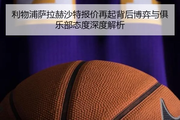 利物浦萨拉赫沙特报价再起背后博弈与俱乐部态度深度解析