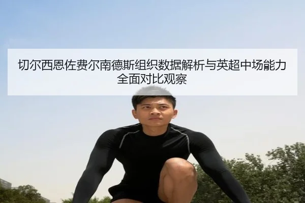 切尔西恩佐费尔南德斯组织数据解析与英超中场能力全面对比观察
