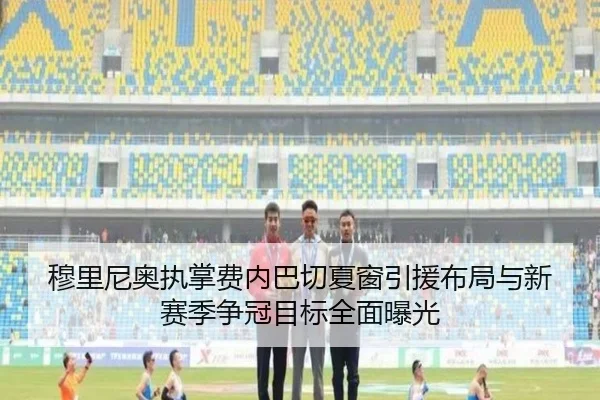 穆里尼奥执掌费内巴切夏窗引援布局与新赛季争冠目标全面曝光