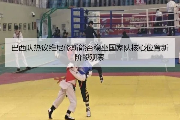 巴西队热议维尼修斯能否稳坐国家队核心位置新阶段观察