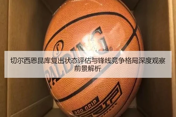 切尔西恩昆库复出状态评估与锋线竞争格局深度观察前景解析