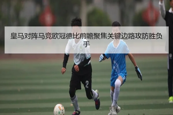 皇马对阵马竞欧冠德比前瞻聚焦关键边路攻防胜负手